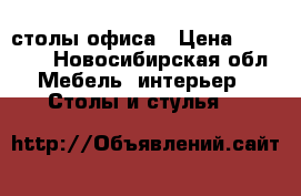 столы офиса › Цена ­ 10 000 - Новосибирская обл. Мебель, интерьер » Столы и стулья   